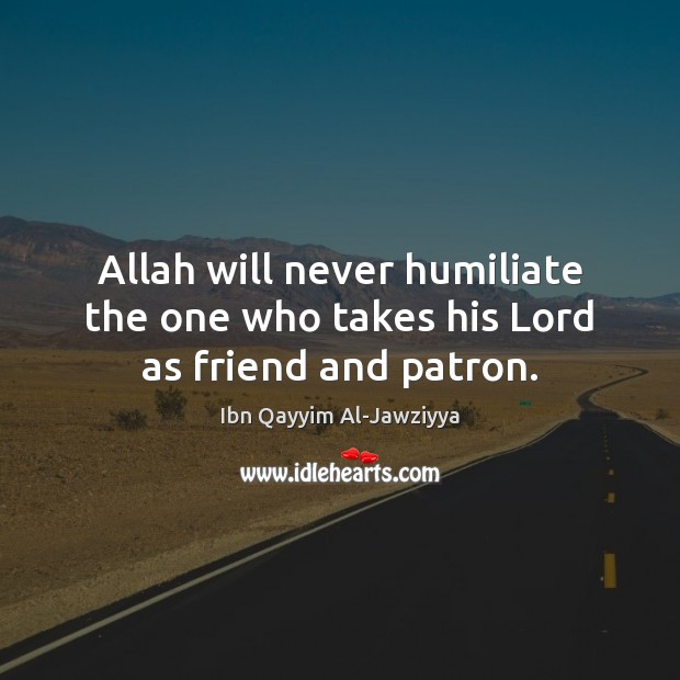 Allah will never humiliate the one who takes his Lord as friend and patron. Ibn Qayyim Al-Jawziyya Picture Quote