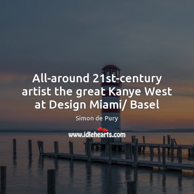 All-around 21st-century artist the great Kanye West at Design Miami/ Basel Simon de Pury Picture Quote