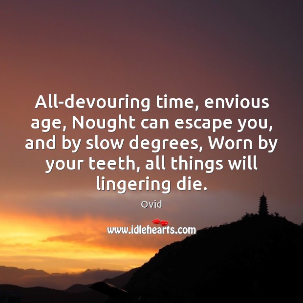 All-devouring time, envious age, Nought can escape you, and by slow degrees, Ovid Picture Quote