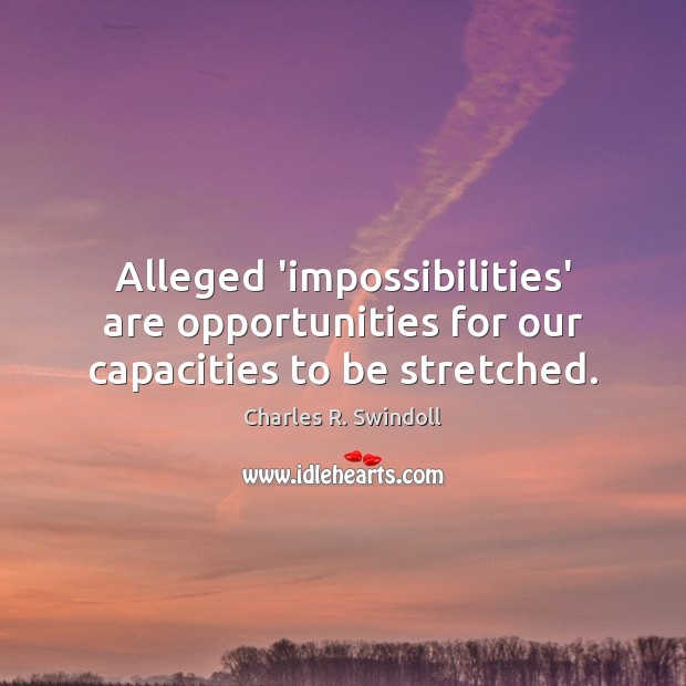 Alleged ‘impossibilities’ are opportunities for our capacities to be stretched. Charles R. Swindoll Picture Quote