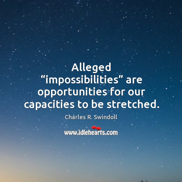 Alleged “impossibilities” are opportunities for our capacities to be stretched. Charles R. Swindoll Picture Quote