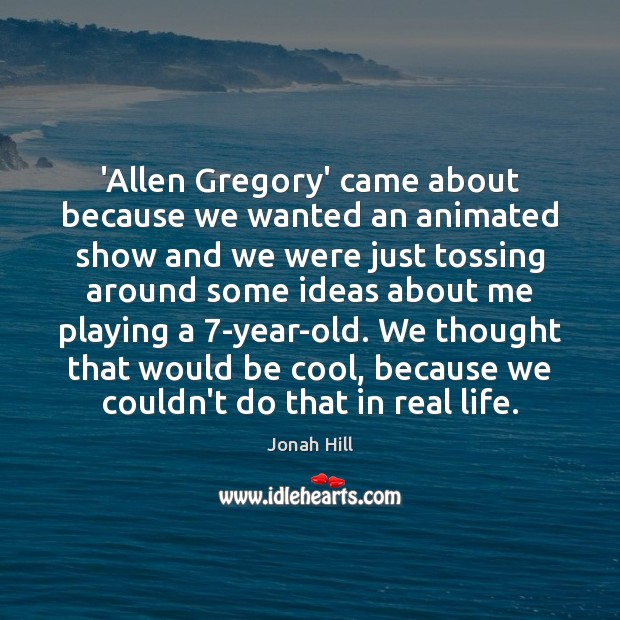 ‘Allen Gregory’ came about because we wanted an animated show and we Jonah Hill Picture Quote
