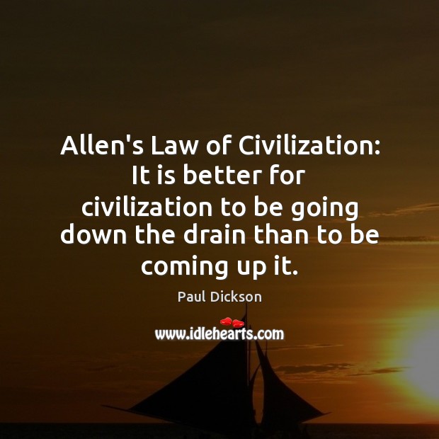 Allen’s Law of Civilization: It is better for civilization to be going Paul Dickson Picture Quote