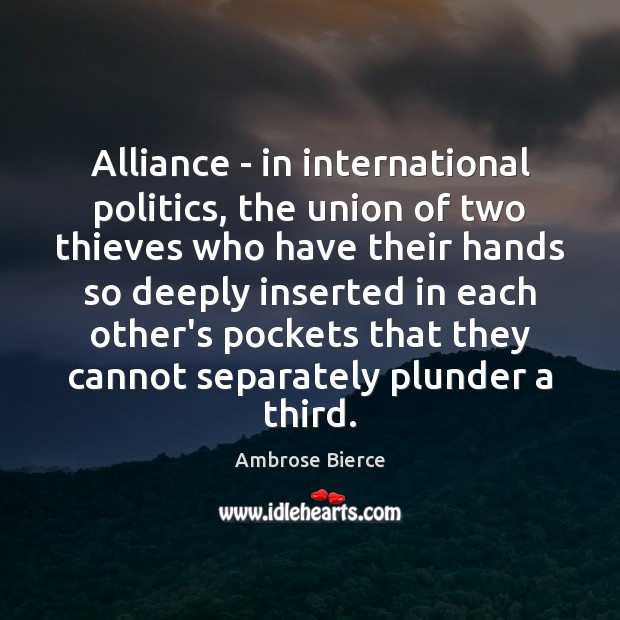 Alliance – in international politics, the union of two thieves who have Image