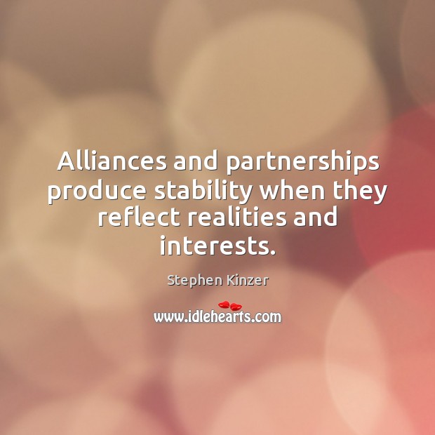 Alliances and partnerships produce stability when they reflect realities and interests. Stephen Kinzer Picture Quote