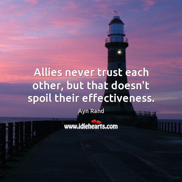 Allies never trust each other, but that doesn’t spoil their effectiveness. Ayn Rand Picture Quote