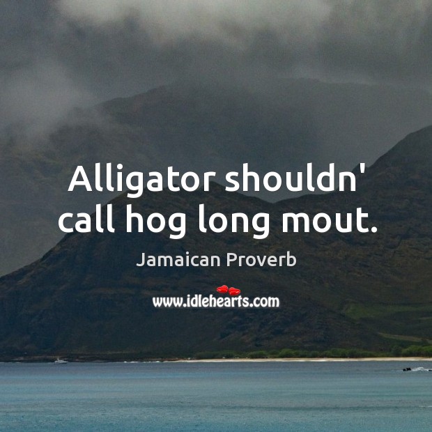 Alligator shouldn’ call hog long mout. Jamaican Proverbs Image