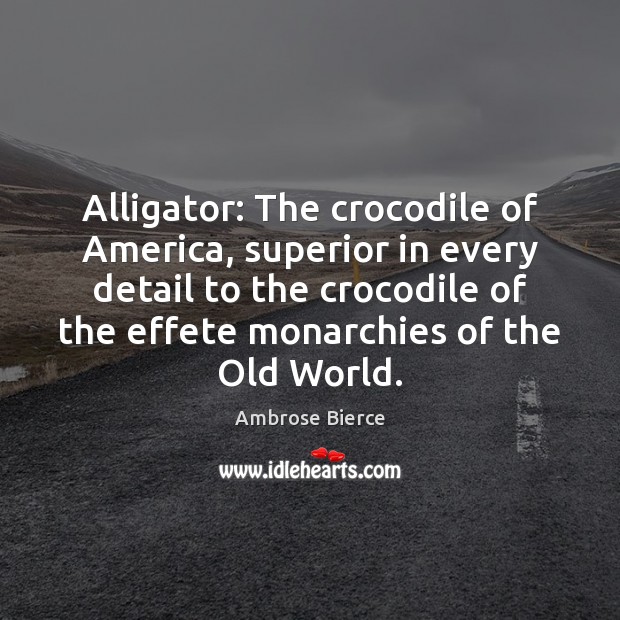 Alligator: The crocodile of America, superior in every detail to the crocodile Ambrose Bierce Picture Quote