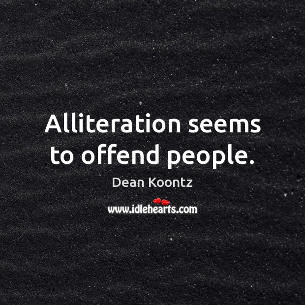 Alliteration seems to offend people. Dean Koontz Picture Quote