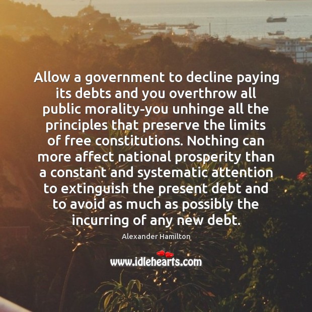 Allow a government to decline paying its debts and you overthrow all Image