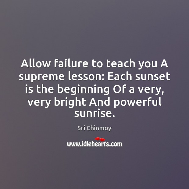 Allow failure to teach you A supreme lesson: Each sunset is the Sri Chinmoy Picture Quote