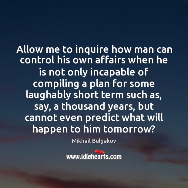 Allow me to inquire how man can control his own affairs when Image