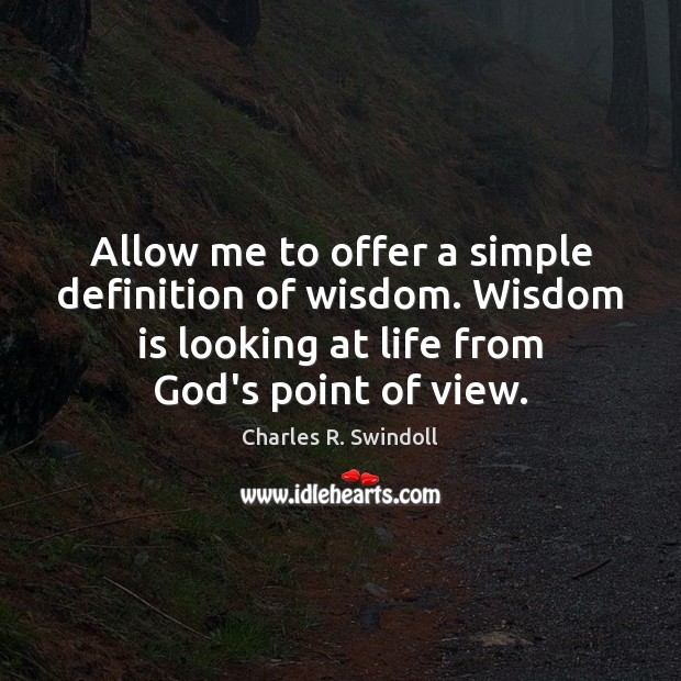 Allow me to offer a simple definition of wisdom. Wisdom is looking Charles R. Swindoll Picture Quote