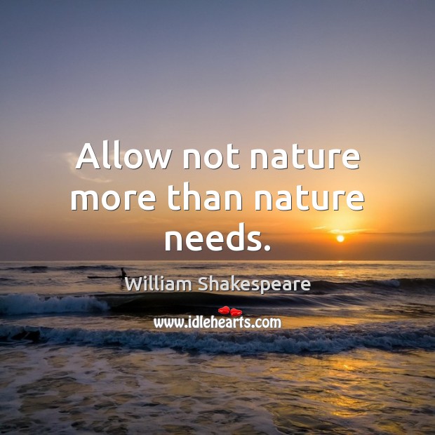 Allow not nature more than nature needs. William Shakespeare Picture Quote