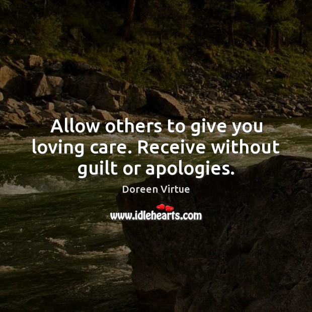 Allow others to give you loving care. Receive without guilt or apologies. Doreen Virtue Picture Quote
