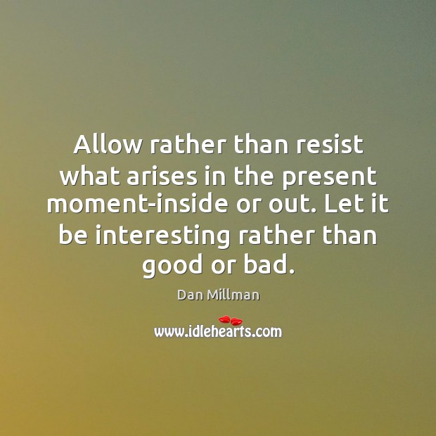 Allow rather than resist what arises in the present moment-inside or out. Dan Millman Picture Quote
