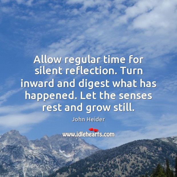Allow regular time for silent reflection. Turn inward and digest what has John Heider Picture Quote