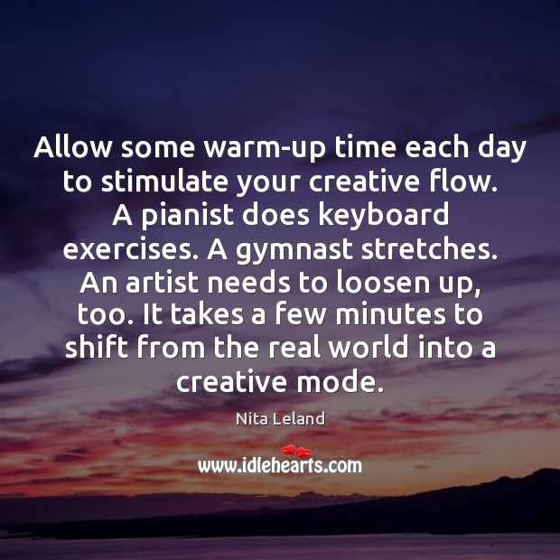 Allow some warm-up time each day to stimulate your creative flow. A Nita Leland Picture Quote