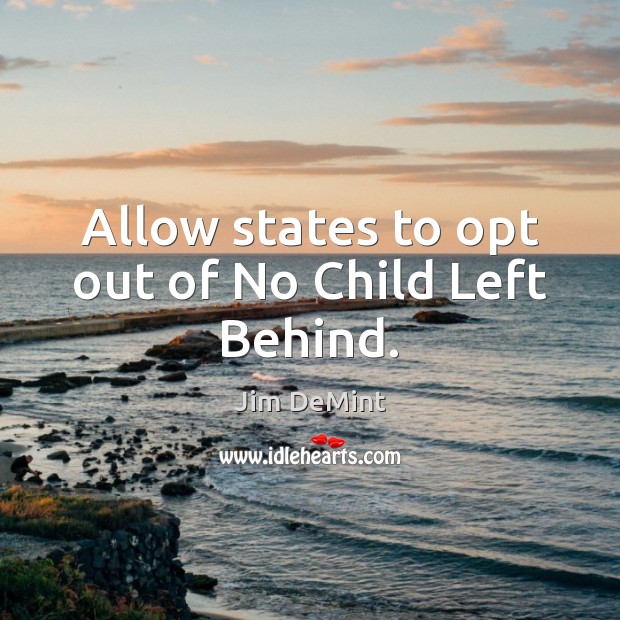 Allow states to opt out of No Child Left Behind. Image
