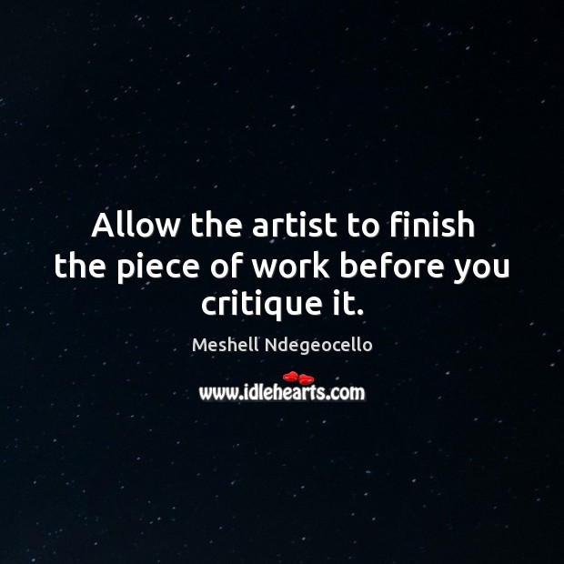 Allow the artist to finish the piece of work before you critique it. Meshell Ndegeocello Picture Quote