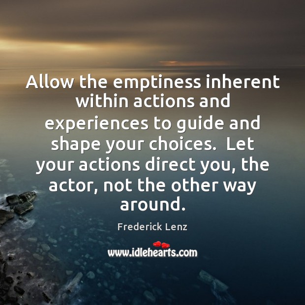 Allow the emptiness inherent within actions and experiences to guide and shape Frederick Lenz Picture Quote