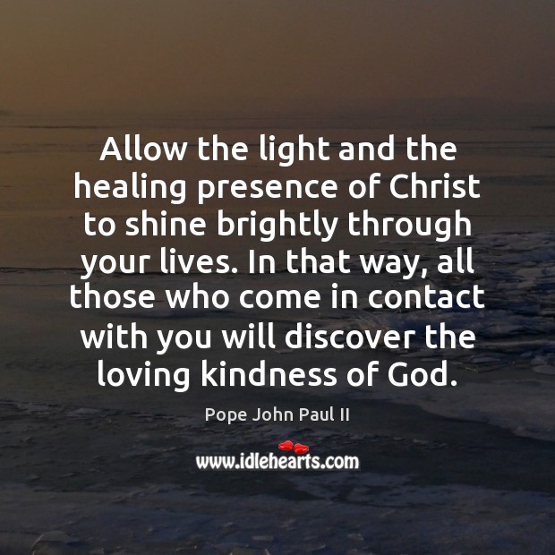 Allow the light and the healing presence of Christ to shine brightly Pope John Paul II Picture Quote