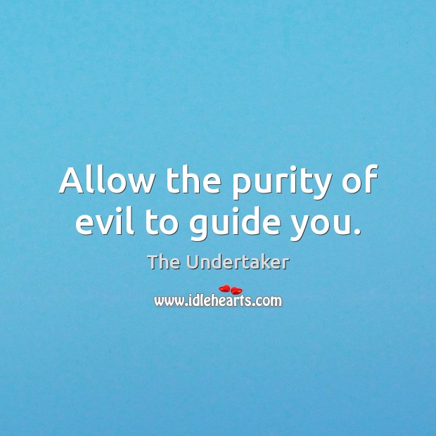 Allow the purity of evil to guide you. The Undertaker Picture Quote