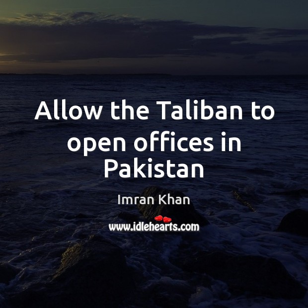Allow the Taliban to open offices in Pakistan Imran Khan Picture Quote