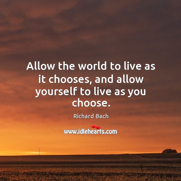 Allow the world to live as it chooses, and allow yourself to live as you choose. Richard Bach Picture Quote