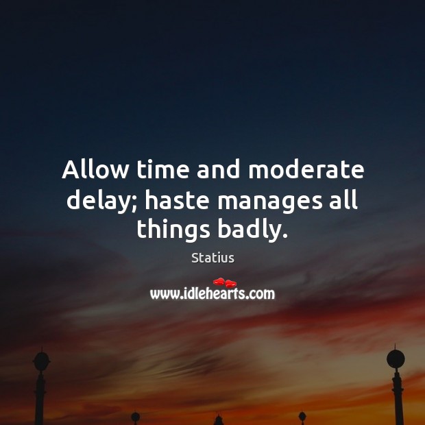 Allow time and moderate delay; haste manages all things badly. Statius Picture Quote