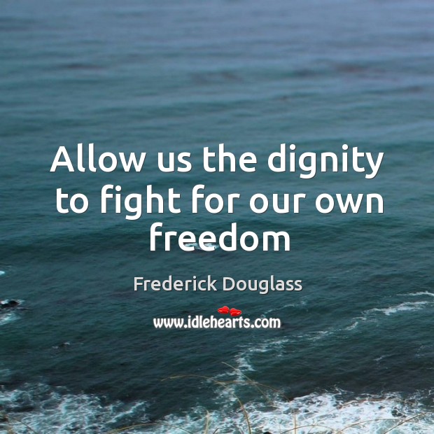 Allow us the dignity to fight for our own freedom Frederick Douglass Picture Quote