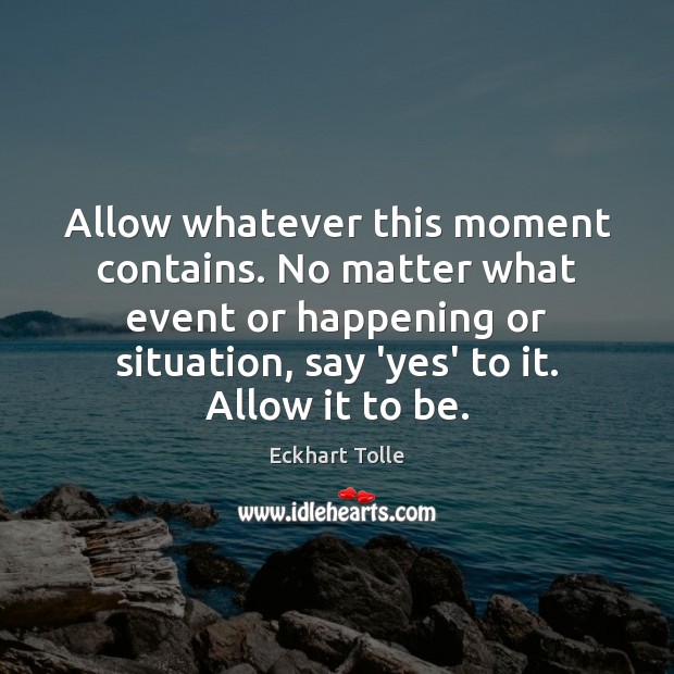 Allow whatever this moment contains. No matter what event or happening or Eckhart Tolle Picture Quote