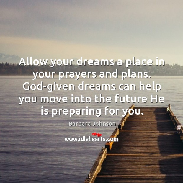Allow your dreams a place in your prayers and plans. God-given dreams Barbara Johnson Picture Quote