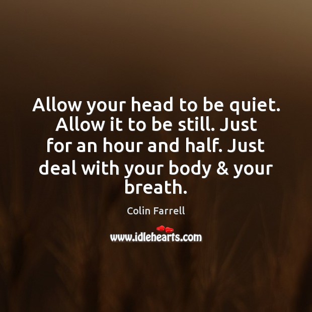 Allow your head to be quiet. Allow it to be still. Just Colin Farrell Picture Quote