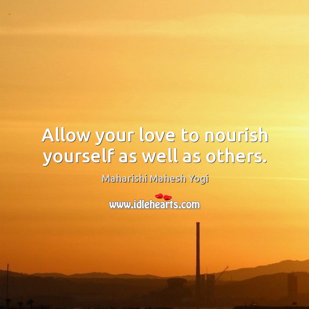 Allow your love to nourish yourself as well as others. Maharishi Mahesh Yogi Picture Quote