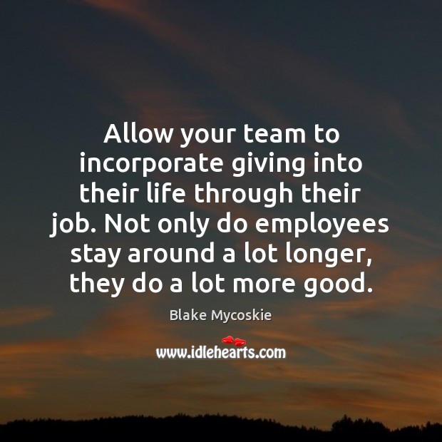 Allow your team to incorporate giving into their life through their job. Blake Mycoskie Picture Quote