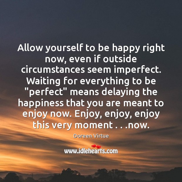 Allow yourself to be happy right now, even if outside circumstances seem Doreen Virtue Picture Quote