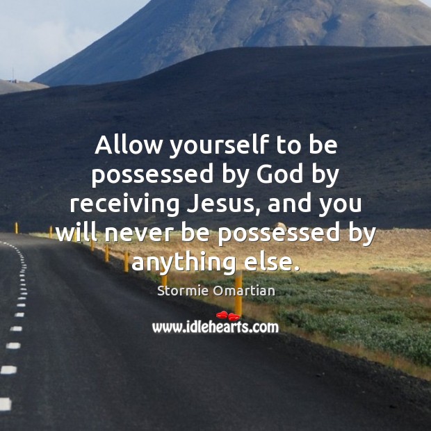 Allow yourself to be possessed by God by receiving Jesus, and you Stormie Omartian Picture Quote