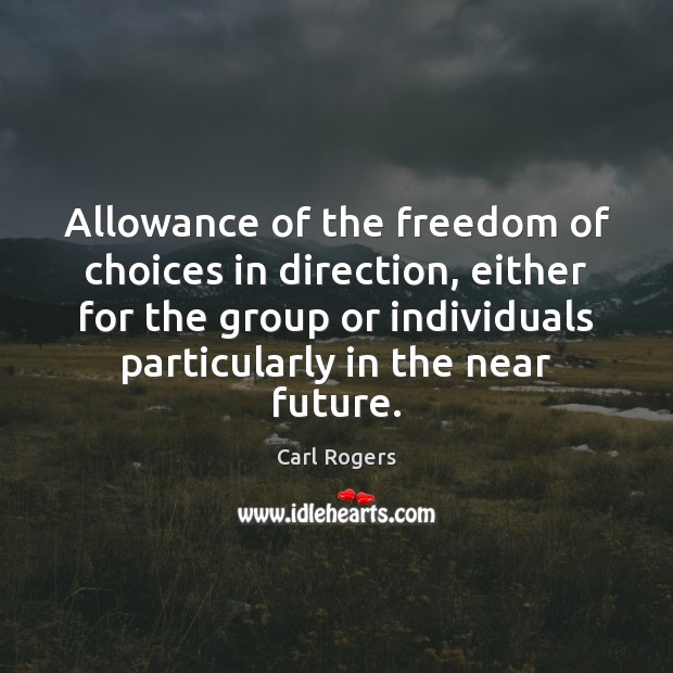 Allowance of the freedom of choices in direction, either for the group Carl Rogers Picture Quote