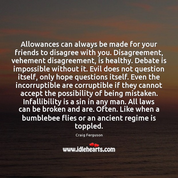Allowances can always be made for your friends to disagree with you. Craig Ferguson Picture Quote