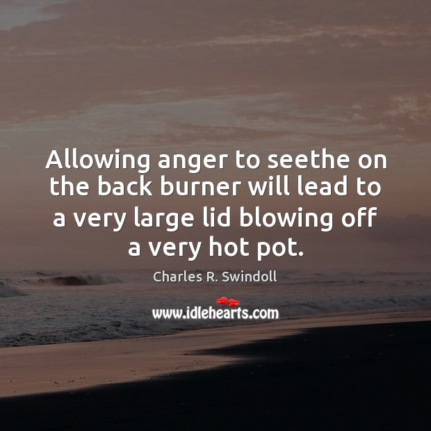 Allowing anger to seethe on the back burner will lead to a Charles R. Swindoll Picture Quote