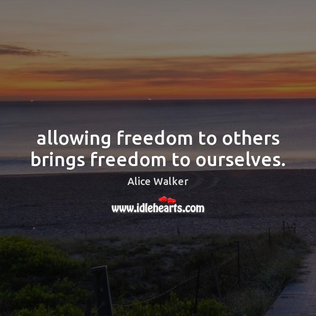Allowing freedom to others brings freedom to ourselves. Alice Walker Picture Quote
