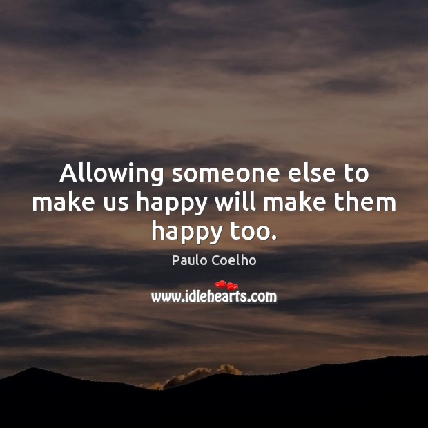 Allowing someone else to make us happy will make them happy too. Image