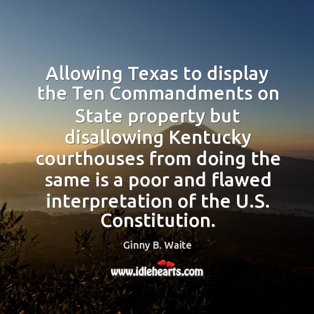 Allowing texas to display the ten commandments on state property but disallowing kentucky courthouses Ginny B. Waite Picture Quote