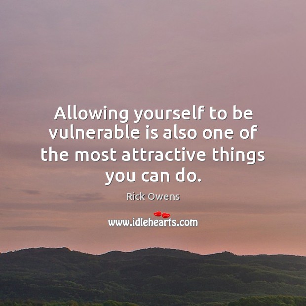 Allowing yourself to be vulnerable is also one of the most attractive things you can do. Rick Owens Picture Quote