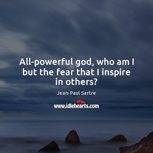 All-powerful God, who am I but the fear that I inspire in others? Jean-Paul Sartre Picture Quote