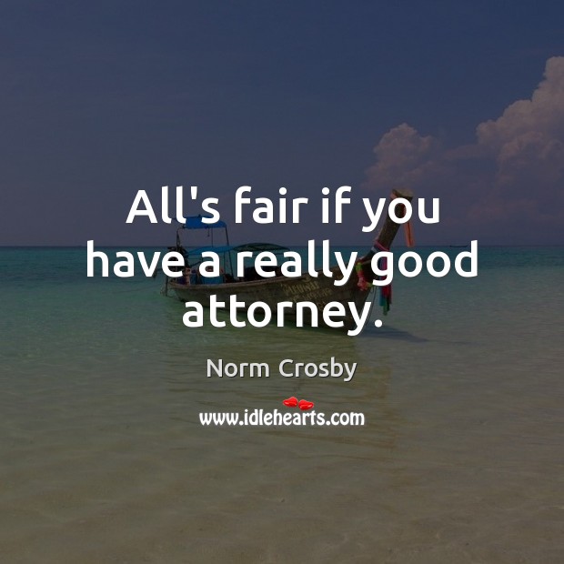 All’s fair if you have a really good attorney. Norm Crosby Picture Quote