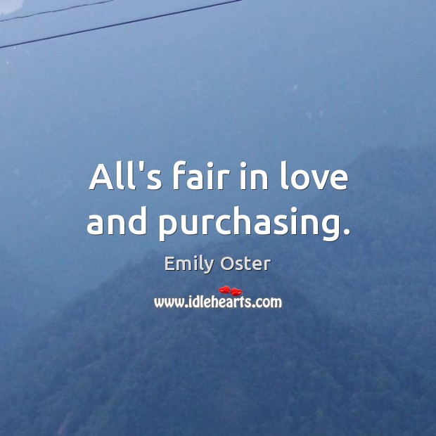 All’s fair in love and purchasing. Emily Oster Picture Quote
