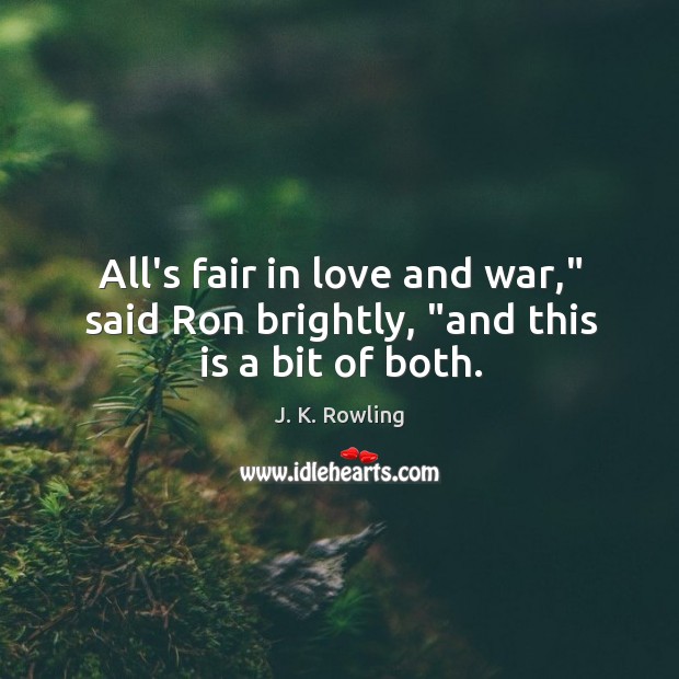 All’s fair in love and war,” said Ron brightly, “and this is a bit of both. J. K. Rowling Picture Quote