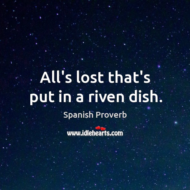 All’s lost that’s put in a riven dish. Spanish Proverbs Image